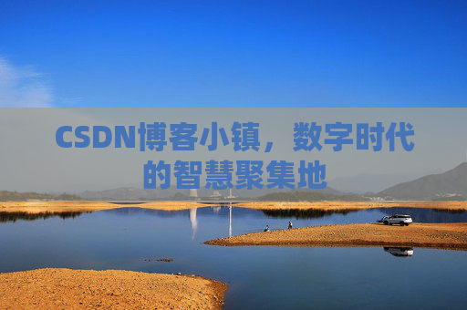 CSDN博客小镇,数字时代的智慧聚集地